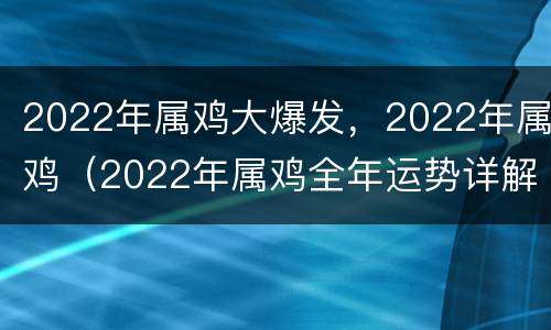 2022年属鸡大爆发，2022年属鸡（2022年属鸡全年运势详解）