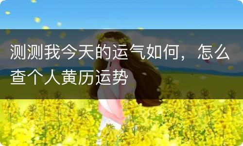 测测我今天的运气如何，怎么查个人黄历运势