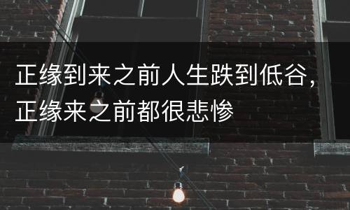 正缘到来之前人生跌到低谷，正缘来之前都很悲惨