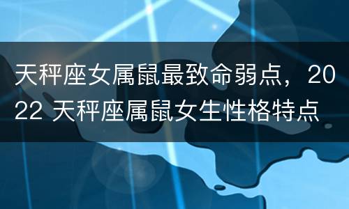 天秤座女属鼠最致命弱点，2022 天秤座属鼠女生性格特点