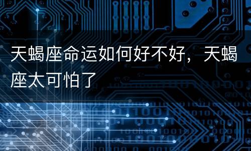 天蝎座命运如何好不好，天蝎座太可怕了