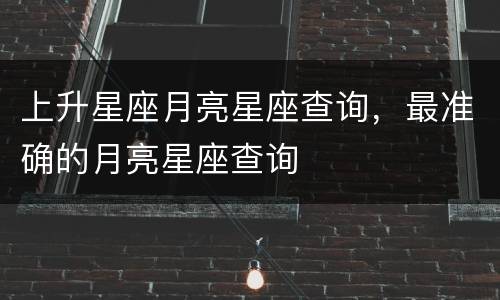 上升星座月亮星座查询，最准确的月亮星座查询