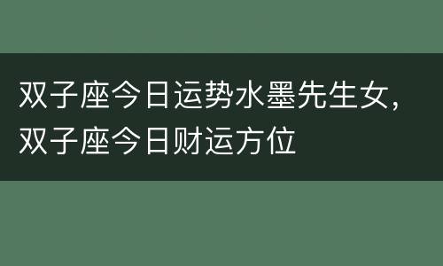 双子座今日运势水墨先生女，双子座今日财运方位
