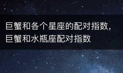 巨蟹和各个星座的配对指数，巨蟹和水瓶座配对指数
