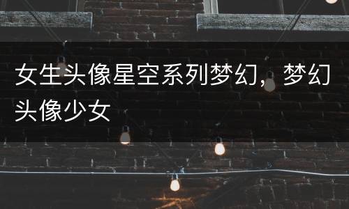 女生头像星空系列梦幻，梦幻头像少女