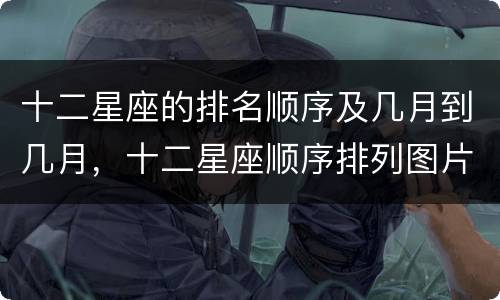十二星座的排名顺序及几月到几月，十二星座顺序排列图片