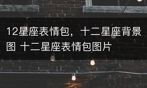 12星座表情包，十二星座背景图 十二星座表情包图片