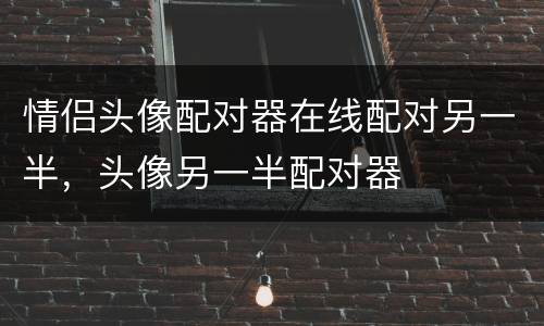 情侣头像配对器在线配对另一半，头像另一半配对器