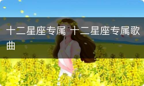 十二星座专属 十二星座专属歌曲