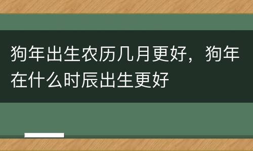 狗年出生农历几月更好，狗年在什么时辰出生更好