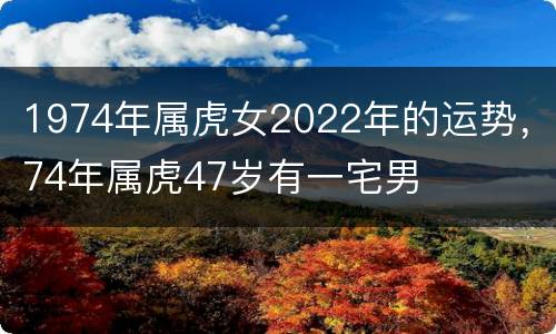 1974年属虎女2022年的运势，74年属虎47岁有一宅男