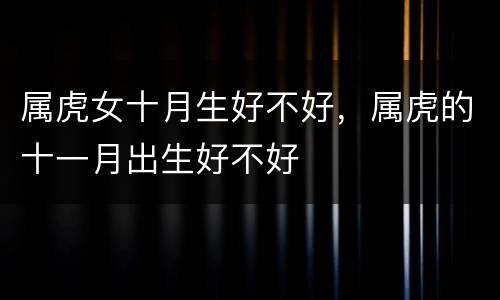 属虎女十月生好不好，属虎的十一月出生好不好