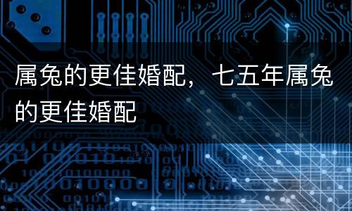 属兔的更佳婚配，七五年属兔的更佳婚配