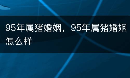 95年属猪婚姻，95年属猪婚姻怎么样