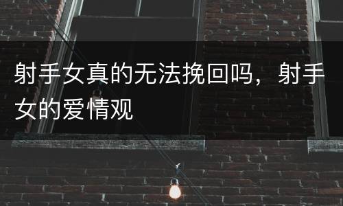 射手女真的无法挽回吗，射手女的爱情观