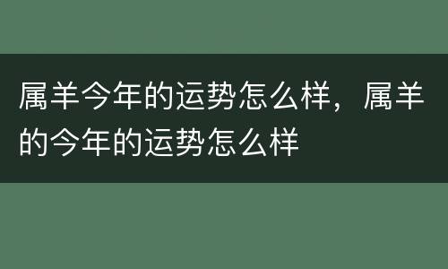 属羊今年的运势怎么样，属羊的今年的运势怎么样