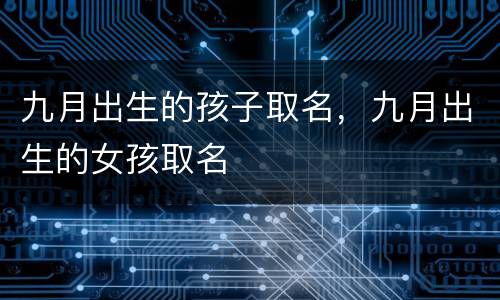 九月出生的孩子取名，九月出生的女孩取名