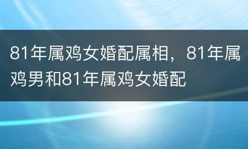 81年属鸡女婚配属相，81年属鸡男和81年属鸡女婚配