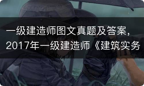 一级建造师图文真题及答案，2017年一级建造师《建筑实务》考试真题及答