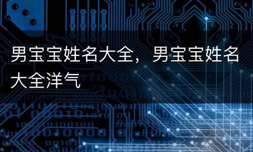 男宝宝姓名大全，男宝宝姓名大全洋气
