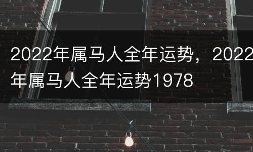 2022年属马人全年运势，2022年属马人全年运势1978