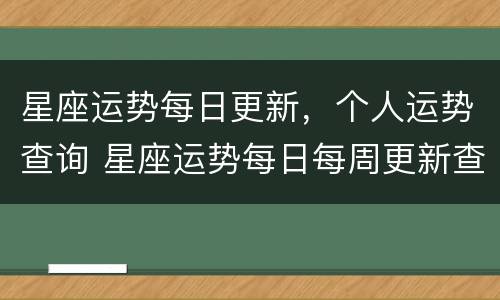星座运势每日更新，个人运势查询 星座运势每日每周更新查询