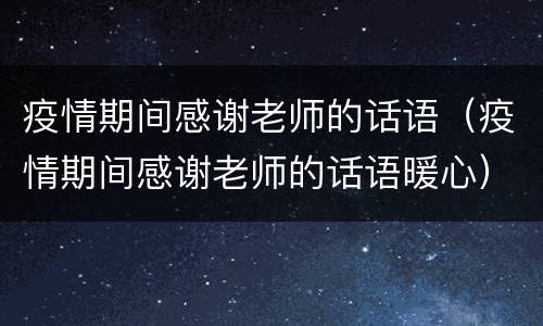 疫情期间感谢老师的话语（疫情期间感谢老师的话语暖心）