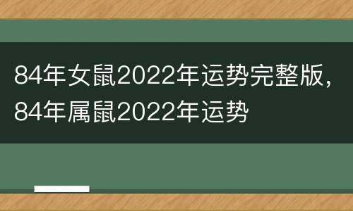 84年女鼠2022年运势完整版，84年属鼠2022年运势