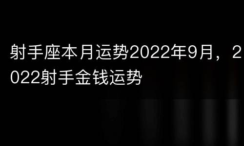 射手座本月运势2022年9月，2022射手金钱运势