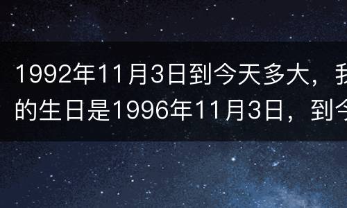 1992年11月3日到今天多大，我的生日是1996年11月3日，到今天