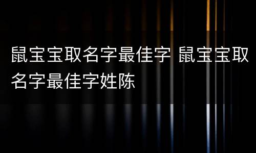 鼠宝宝取名字最佳字 鼠宝宝取名字最佳字姓陈