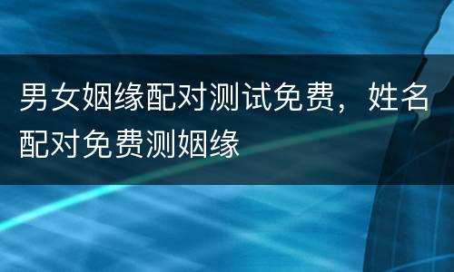 男女姻缘配对测试免费，姓名配对免费测姻缘