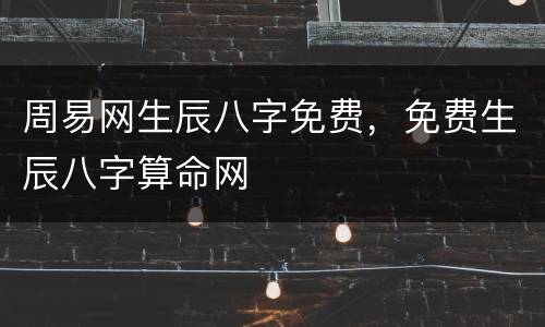 周易网生辰八字免费，免费生辰八字算命网