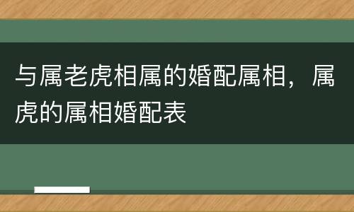 与属老虎相属的婚配属相，属虎的属相婚配表