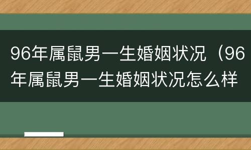 96年属鼠男一生婚姻状况（96年属鼠男一生婚姻状况怎么样）