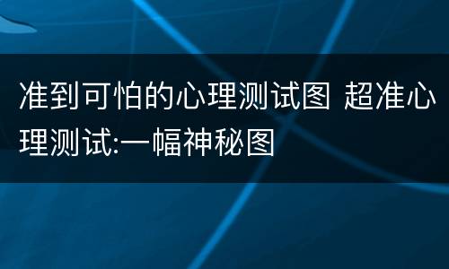 准到可怕的心理测试图 超准心理测试:一幅神秘图