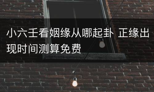 小六壬看姻缘从哪起卦 正缘出现时间测算免费