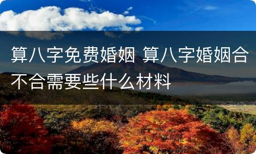 算八字免费婚姻 算八字婚姻合不合需要些什么材料