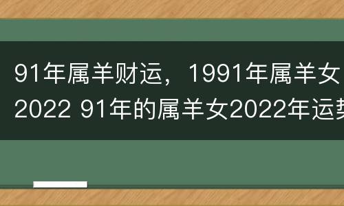 91年属羊财运，1991年属羊女2022 91年的属羊女2022年运势如何