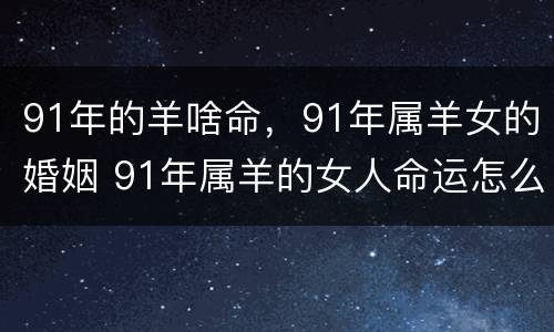 91年的羊啥命，91年属羊女的婚姻 91年属羊的女人命运怎么样