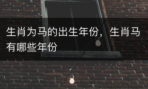 生肖为马的出生年份，生肖马有哪些年份