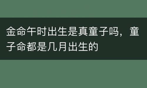 金命午时出生是真童子吗，童子命都是几月出生的