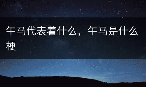 午马代表着什么，午马是什么梗