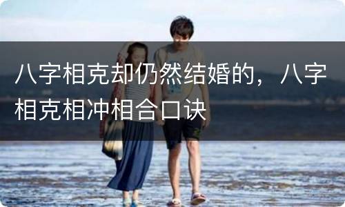 八字相克却仍然结婚的，八字相克相冲相合口诀