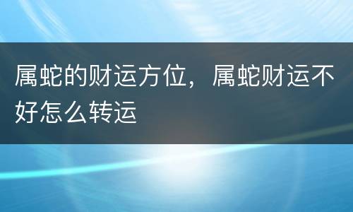 属蛇的财运方位，属蛇财运不好怎么转运