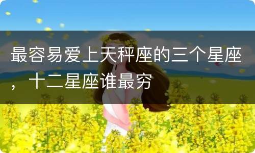 最容易爱上天秤座的三个星座，十二星座谁最穷