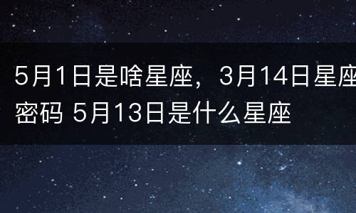 5月1日是啥星座，3月14日星座密码 5月13日是什么星座
