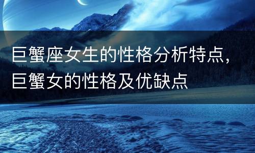 巨蟹座女生的性格分析特点，巨蟹女的性格及优缺点