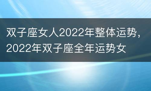 双子座女人2022年整体运势，2022年双子座全年运势女