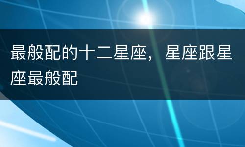 最般配的十二星座，星座跟星座最般配